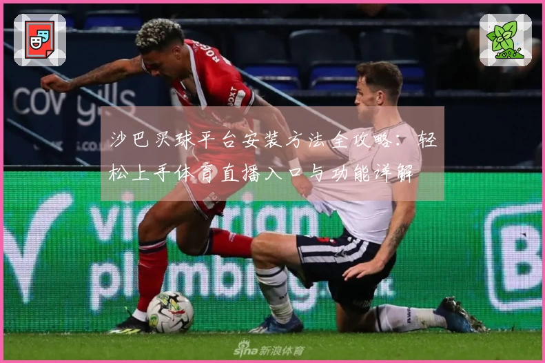沙巴买球平台安装方法全攻略：轻松上手体育直播入口与功能详解