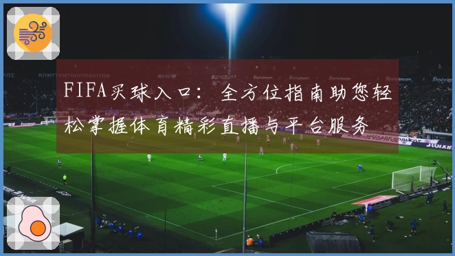 FIFA买球入口：全方位指南助您轻松掌握体育精彩直播与平台服务