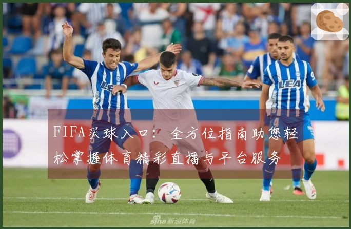 FIFA买球入口：全方位指南助您轻松掌握体育精彩直播与平台服务
