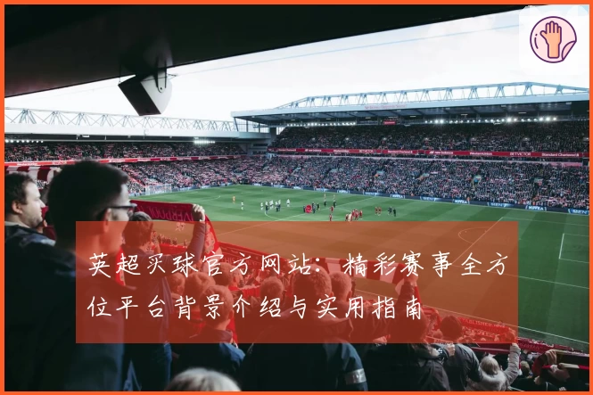英超买球官方网站：精彩赛事全方位平台背景介绍与实用指南
