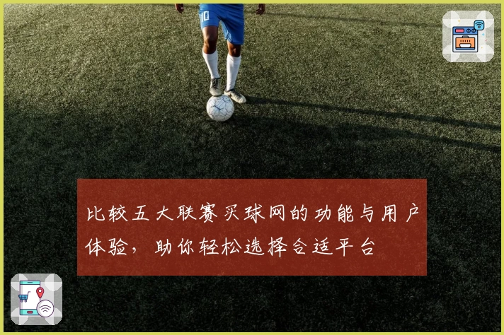 比较五大联赛买球网的功能与用户体验，助你轻松选择合适平台