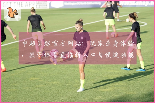 中超买球官方网站：玩家亲身体验，发现体育直播新入口与便捷功能