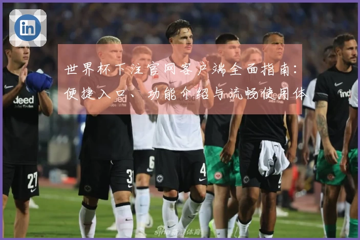 世界杯下注官网客户端全面指南：便捷入口、功能介绍与流畅使用体验