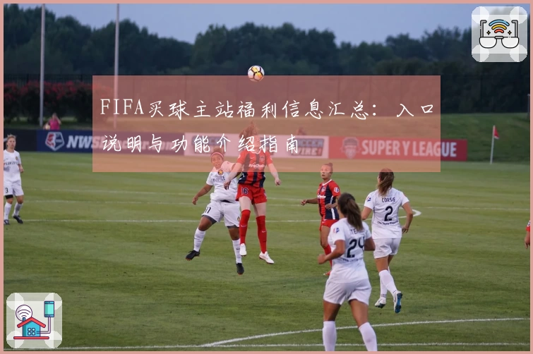 FIFA买球主站福利信息汇总：入口说明与功能介绍指南