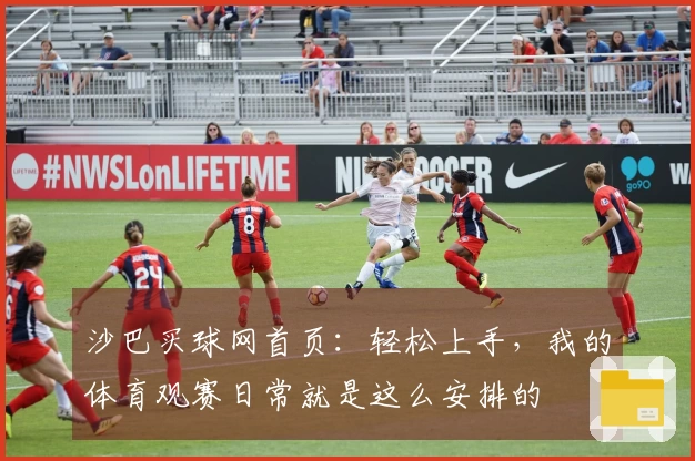 沙巴买球网首页：轻松上手，我的体育观赛日常就是这么安排的