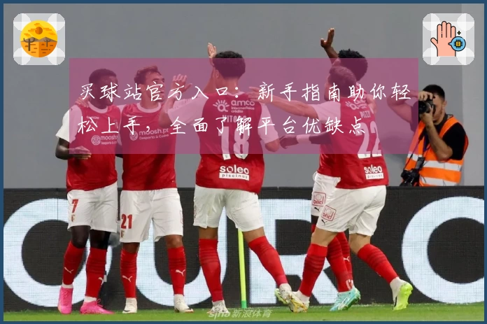 买球站官方入口：新手指南助你轻松上手，全面了解平台优缺点