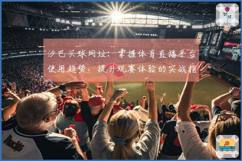 沙巴买球网址：掌握体育直播平台使用趋势，提升观赛体验的实战指南