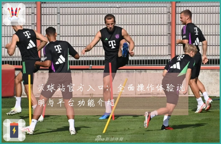 买球站官方入口:全面操作体验说明与平台功能介绍