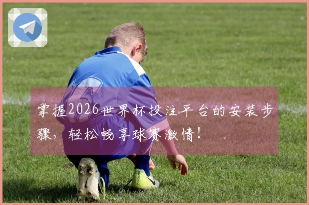 掌握2026世界杯投注平台的安装步骤，轻松畅享球赛激情！