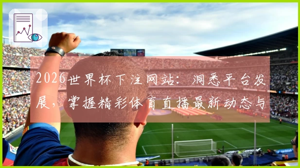 2026世界杯下注网站：洞悉平台发展，掌握精彩体育直播最新动态与使用体验
