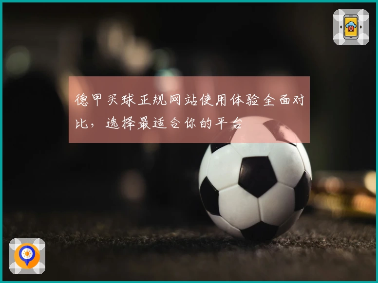 德甲买球正规网站使用体验全面对比，选择最适合你的平台