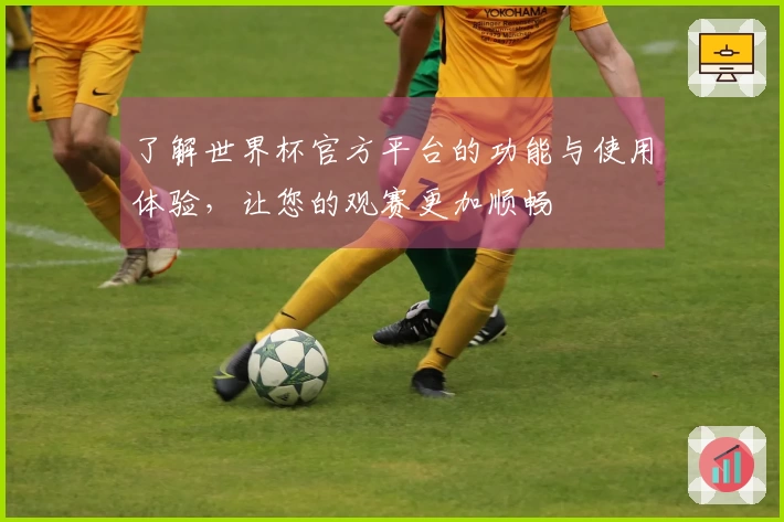 了解世界杯官方平台的功能与使用体验，让您的观赛更加顺畅