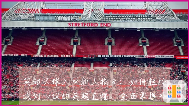 英超买球入口新人指南：如何轻松找到心仪的英超直播，全面掌握平台功能