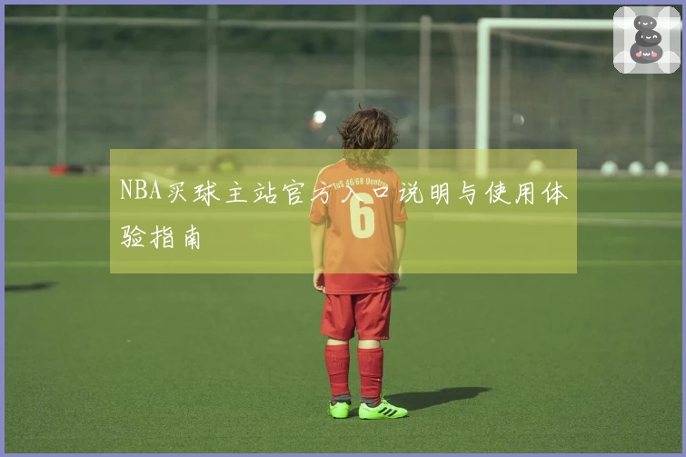 NBA买球主站官方入口说明与使用体验指南