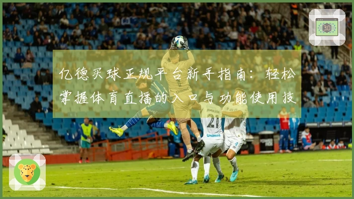 亿德买球正规平台新手指南：轻松掌握体育直播的入口与功能使用技巧